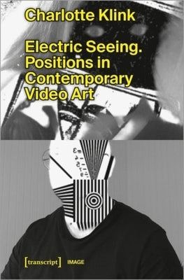 Electric Seeing: Positions in Contemporary Video Art by 
