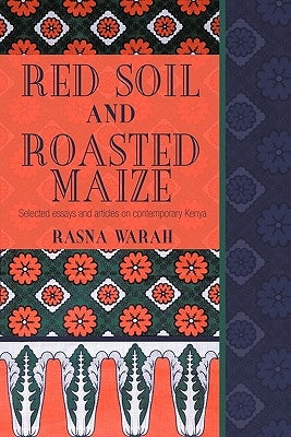 Red Soil and Roasted Maize: Selected Essays and Articles on Contemporary Kenya by Warah, Rasna