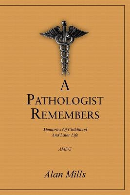 A Pathologist Remembers: Memories of Childhood and Later Life by Mills, Alan