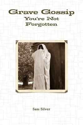 Grave Gossip: You're Not Forgotten by Silver, Sam