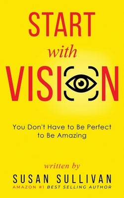 START with VISION: You Don't Have to Be Perfect to Be Amazing by Sullivan, Susan