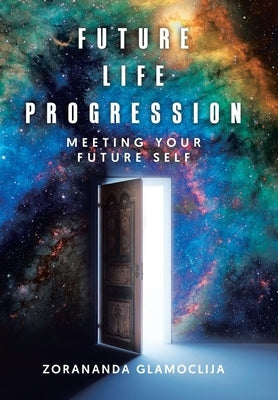 Future Life Progression: Meeting Your Future Self by Glamoclija, Zorananda