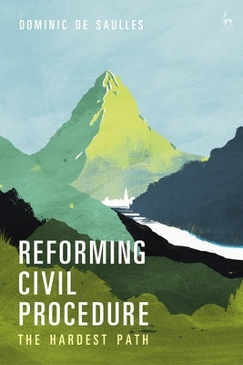 Reforming Civil Procedure: The Hardest Path by Saulles, Dominic de