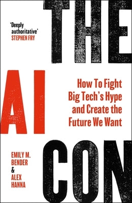 The AI Con: How to Fight Big Tech's Hype and Create the Future We Want by Bender, Emily M.
