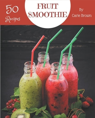 50 Fruit Smoothie Recipes: A Fruit Smoothie Cookbook that Novice can Cook by Brown, Carie