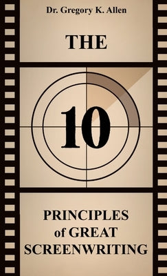 The 10 Principles of Great Screenwriting: How to Make An Average Script Extraordinary by Allen, Gregory K.