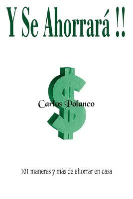 Y Se Ahorrará!!: 101 maneras y más de ahorrar en casa by Polanco, Carlos