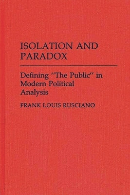 Isolation and Paradox: Defining the Public in Modern Political Analysis by Rusciano, Frank Louis
