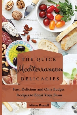 The Quick Mediterranean Delicacies: Fast, Delicious and On a Budget Recipes to Boost Your Brain by Russell, Alison