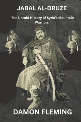 Jabal al-Druze: The Untold Story of Syria's Mountain Warriors by Fleming, Damon