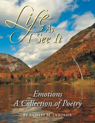 Life as I See It: Emotions a Collection of Poetry by Derosier, Shirley M.