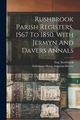 Rushbrook Parish Registers, 1567 To 1850, With Jermyn And Davers Annals by (Parish), Rushbrook Eng