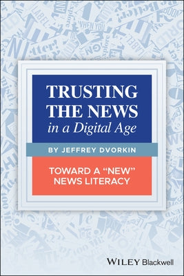 Trusting the News in a Digital Age: Toward a New News Literacy by Dvorkin, Jeffrey