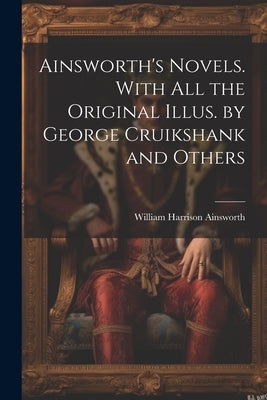 Ainsworth's Novels. With all the Original Illus. by George Cruikshank and Others by Ainsworth, William Harrison