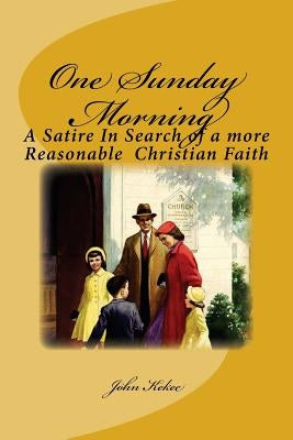 One Sunday Morning: A Satire in Search of a Reasonable Christian Faith by Kekec, John