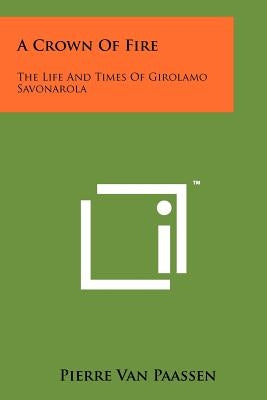 A Crown Of Fire: The Life And Times Of Girolamo Savonarola by Van Paassen, Pierre