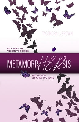 MetamorpHERsis: Becoming The Woman You Desire And All God Designed You to Be by Brown, Tacondra L.
