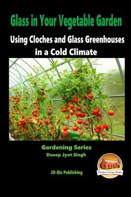 Glass in Your Vegetable Garden - Using Cloches and Glass Greenhouses in a Cold Climate by Davidson, John