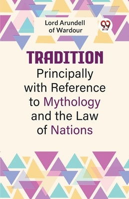 Tradition Principally With Reference To Mythology And The Law Of Nations by Arundell of Wardour Lord