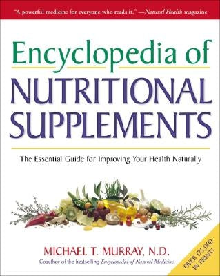 Encyclopedia of Nutritional Supplements: The Essential Guide for Improving Your Health Naturally by Murray, Michael T.