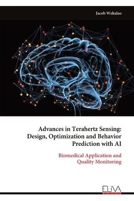 Advances in Terahertz Sensing: Design, Optimization and Behavior Prediction with AI by Wekalao, Jacob