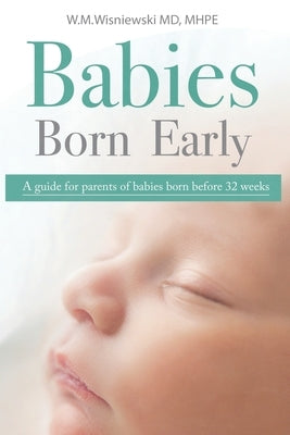 Babies Born Early: A guide for parents of babies born before 32 weeks by Wisniewski, Wlodzimierz