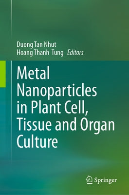 Metal Nanoparticles in Plant Cell, Tissue and Organ Culture by Nhut, Duong Tan