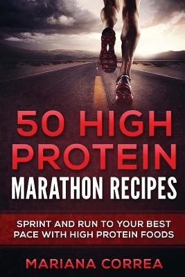 50 HIGH PROTEIN MARATHON Recipes: SPRINT AND RUN TO YOUR BEST PACE With HIGH PROTEIN FOODS by Correa, Mariana
