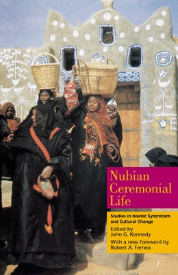 Nubian Ceremonial Life: Studies in Islamic Syncretism and Cultural Change by Kennedy, John G.