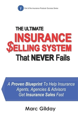 The Ultimate INSURANCE SELLING SYSTEM That Never Fails: A Proven Blueprint To Help Insurance Agents, Agencies & Advisors Get Insurance Sales Fast by Gilday, Marc