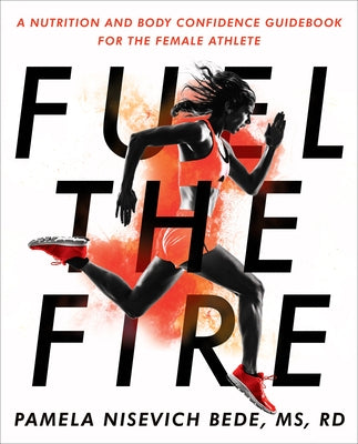 Fuel the Fire: A Nutrition and Body Confidence Guidebook for the Female Athlete by Bede, Pamela Nisevich