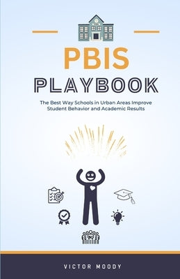 PBIS Playbook: The Best Way Schools in Urban Areas Improve Student Behavior and Academic Results by Moody, Victor