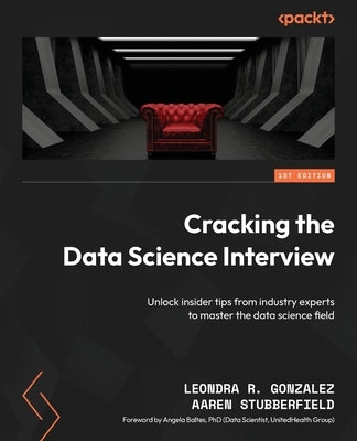 Cracking the Data Science Interview: Unlock insider tips from industry experts to master the data science field by Gonzalez, Leondra R.