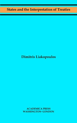 States and the Interpretation of Treaties (W. B. Sheridan Law Books) by Liakopoulos, Dimitris