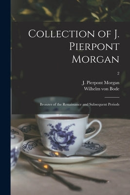 Collection of J. Pierpont Morgan: Bronzes of the Renaissance and Subsequent Periods; 2 by Morgan, J. Pierpont (John Pierpont)