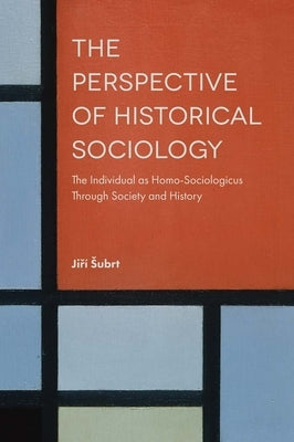 The Perspective of Historical Sociology: The Individual as Homo-Sociologicus Through Society and History by Subrt, Jiří