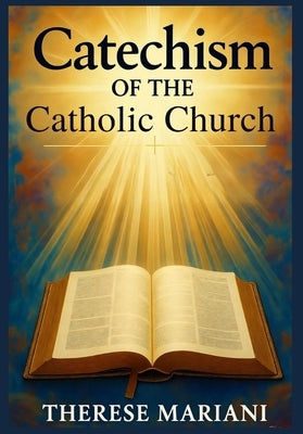 Catechism of the catholic church: "The Essential Guide to Catholic Teachings, Faith, and Practices" by Mariani, Therese