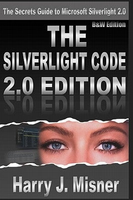 The Silverlight Code 2.0 Edition - B&W Edition: The Secrets Guide To Microsoft Silverlight 2.0 by Misner, Harry J.