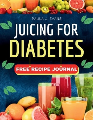 Juicing for Diabetes: Fast and Easy Recipe for Weight loss, Body Detox, Eliminate Sugar and Regulate Blood Pressure by J. Evans, Paula