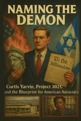 Naming the Demon: Curtis Yarvin, Project 2025, and the Blueprint for American Autocracy: Inside the Billionaire Plot to Capture Democracy, Control the by Roarke, Damien