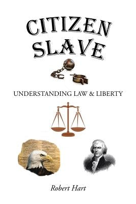 Citizen Slave: Understanding Law & Liberty by Hart, Robert