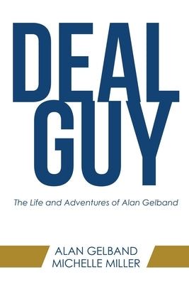 Deal Guy: The Life and Adventures of Alan Gelband by Gelband, Alan