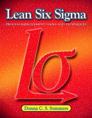 Lean Six Sigma: Process Improvement Tools and Techniques by Summers, Donna