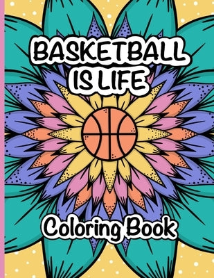 Basketball is Life Coloring Book: A Fun and Relaxing Coloring Book for Basketball Lovers by James, Amanda