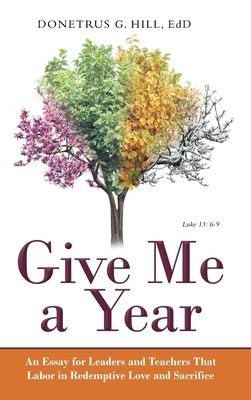 Give Me a Year: An Essay for Leaders and Teachers That Labor in Redemptive Love and Sacrifice by Hill Edd, Donetrus G.