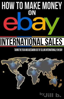 How to Make Money on eBay -- International Sales: Taking the Fear and Guesswork Out of Doing Business Internationally on eBay (Booklet) by Bong, Jill