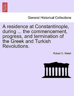 A Residence at Constantinople, During ... the Commencement, Progress, and Termination of the Greek and Turkish Revolutions. by Walsh, Robert D.