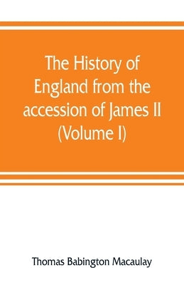 The history of England from the accession of James II (Volume I) by Babington Macaulay, Thomas