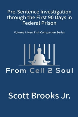 Pre-Sentence Investigation Through the First 90 Days in Federal Prison (From Cell 2 Soul) by Brooks, Scott, Jr.