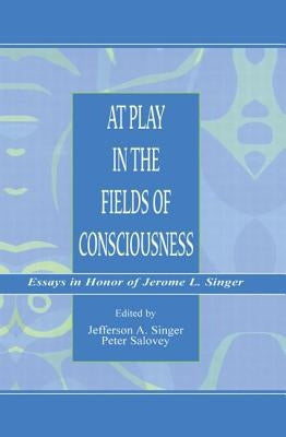 At Play in the Fields of Consciousness: Essays in Honor of Jerome L. Singer by Singer, Jefferson A.